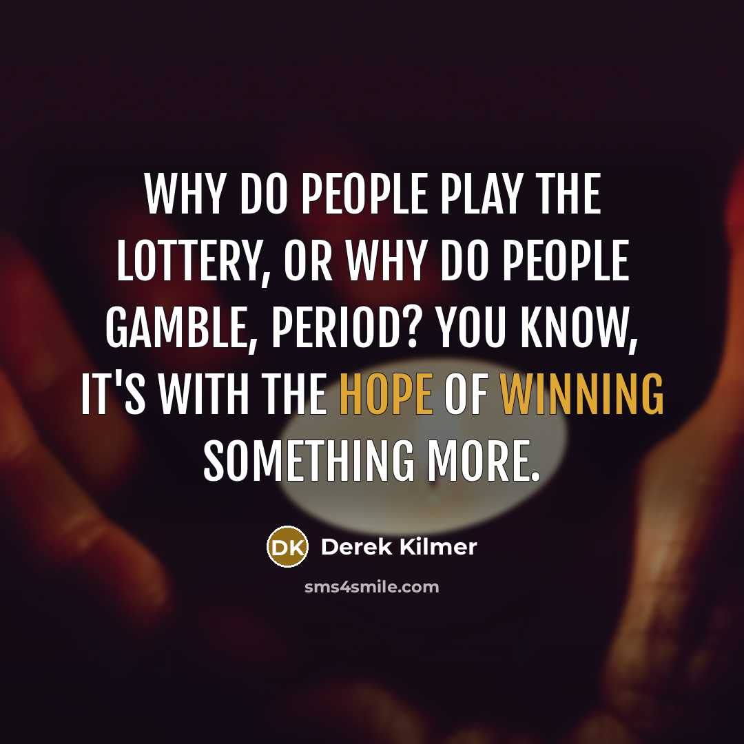 “Why do people play the lottery, or why do people gamble, period? You know, it's with the hope of winning something more.” quote by Derek Kilmer