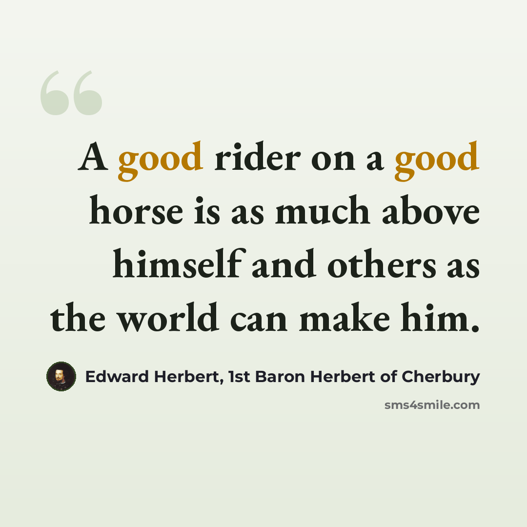 “A good rider on a good horse is as much above himself and others as the world can make him.” quote by Edward Herbert, 1st Baron Herbert of Cherbury