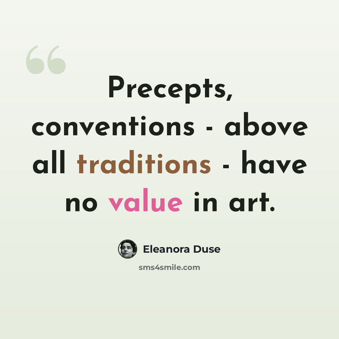 “Precepts, conventions - above all traditions - have no value in art.” quote by Eleanora Duse