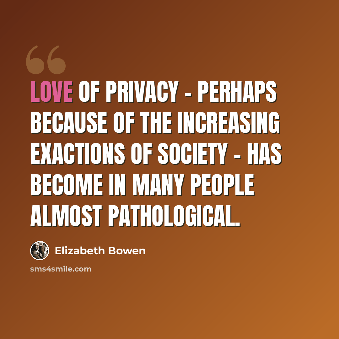 “Love of privacy - perhaps because of the increasing exactions of society - has become in many people almost pathological.” quote by Elizabeth Bowen