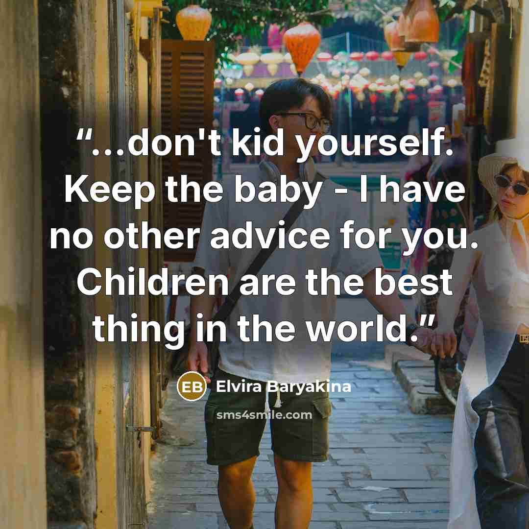 “...don't kid yourself. Keep the baby - I have no other advice for you. Children are the best thing in the world.” quote by Elvira Baryakina