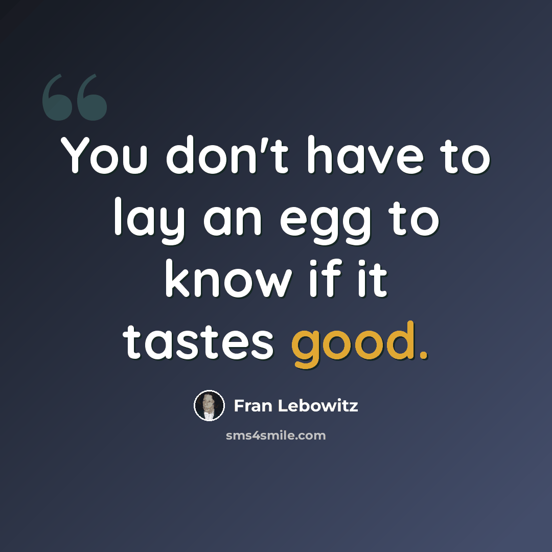 “You don't have to lay an egg to know if it tastes good.” quote by Fran Lebowitz
