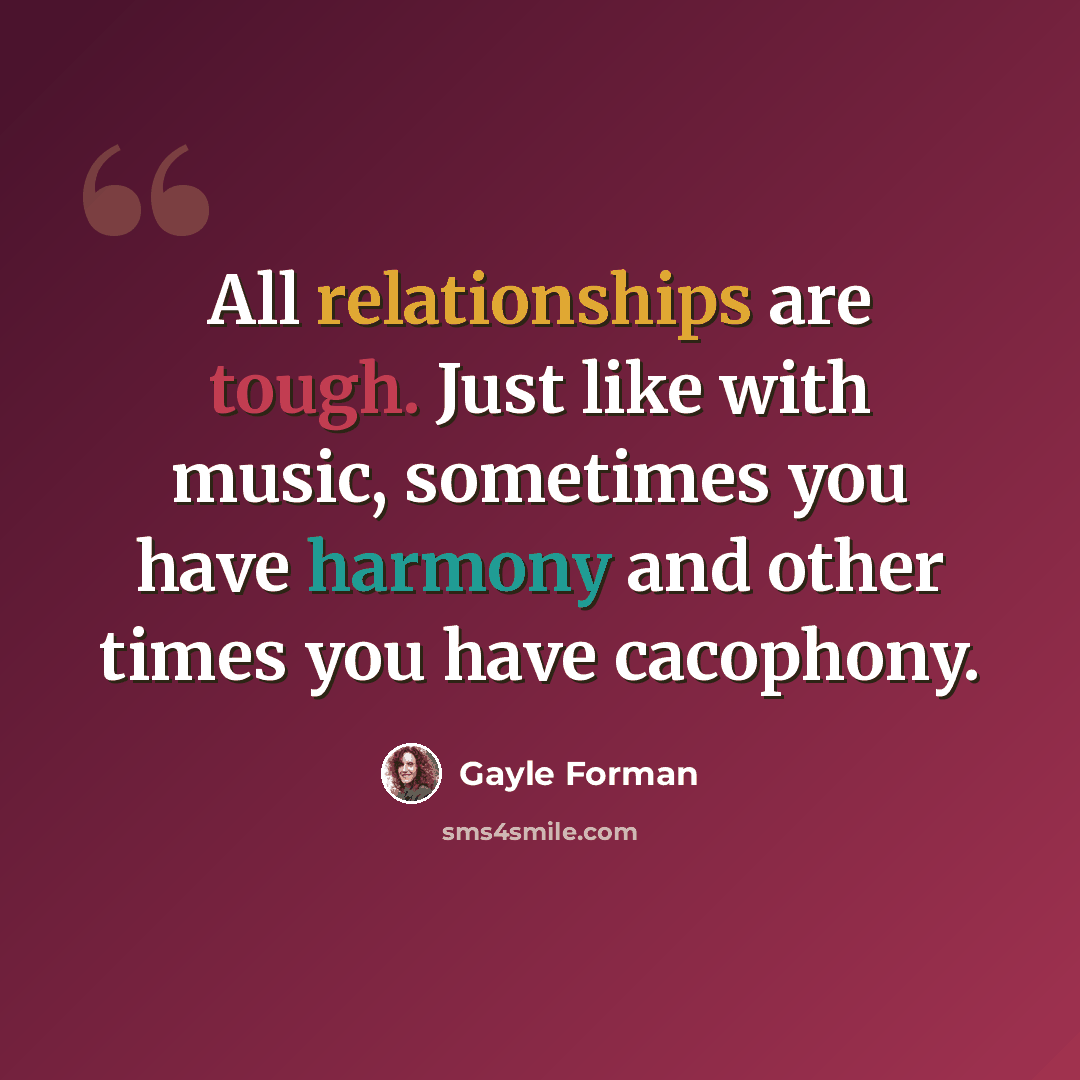“All relationships are tough. Just like with music, sometimes you have harmony and other times you have cacophony.” quote by Gayle Forman