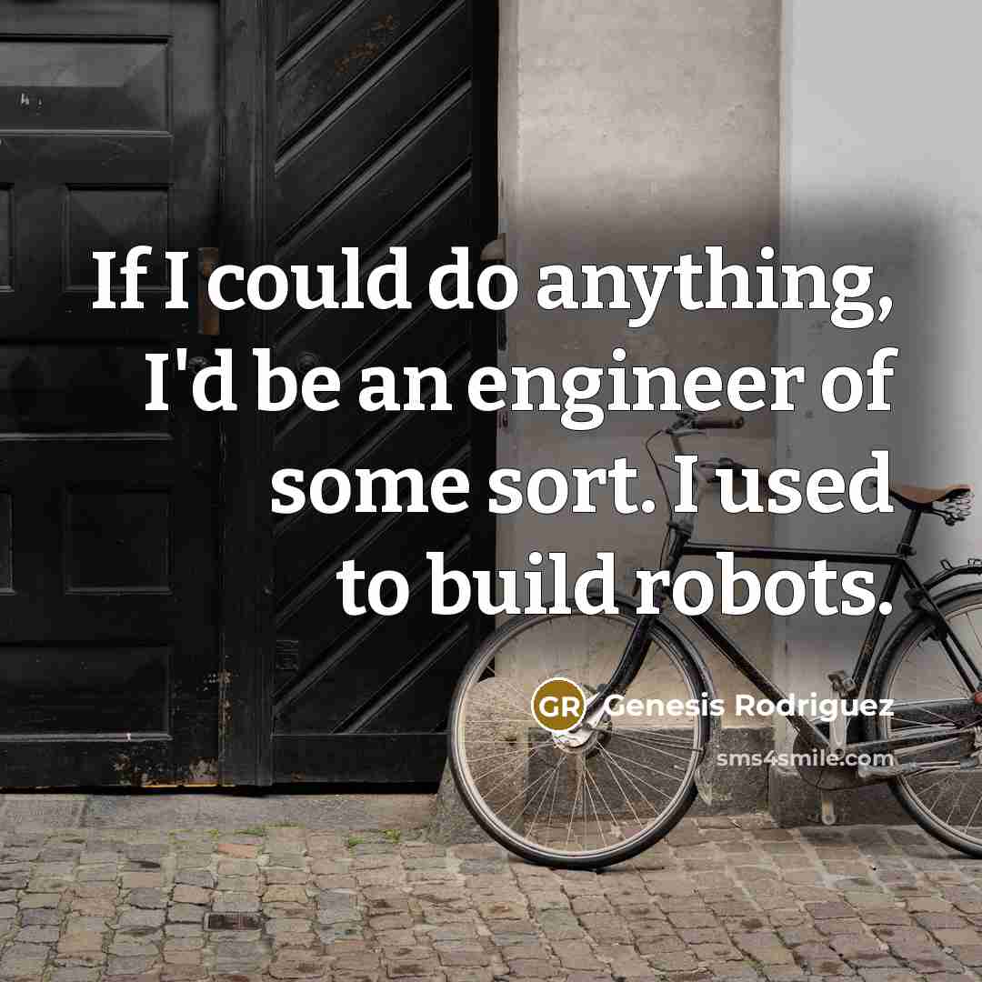 “If I could do anything, I'd be an engineer of some sort. I used to build robots.” quote by Genesis Rodriguez
