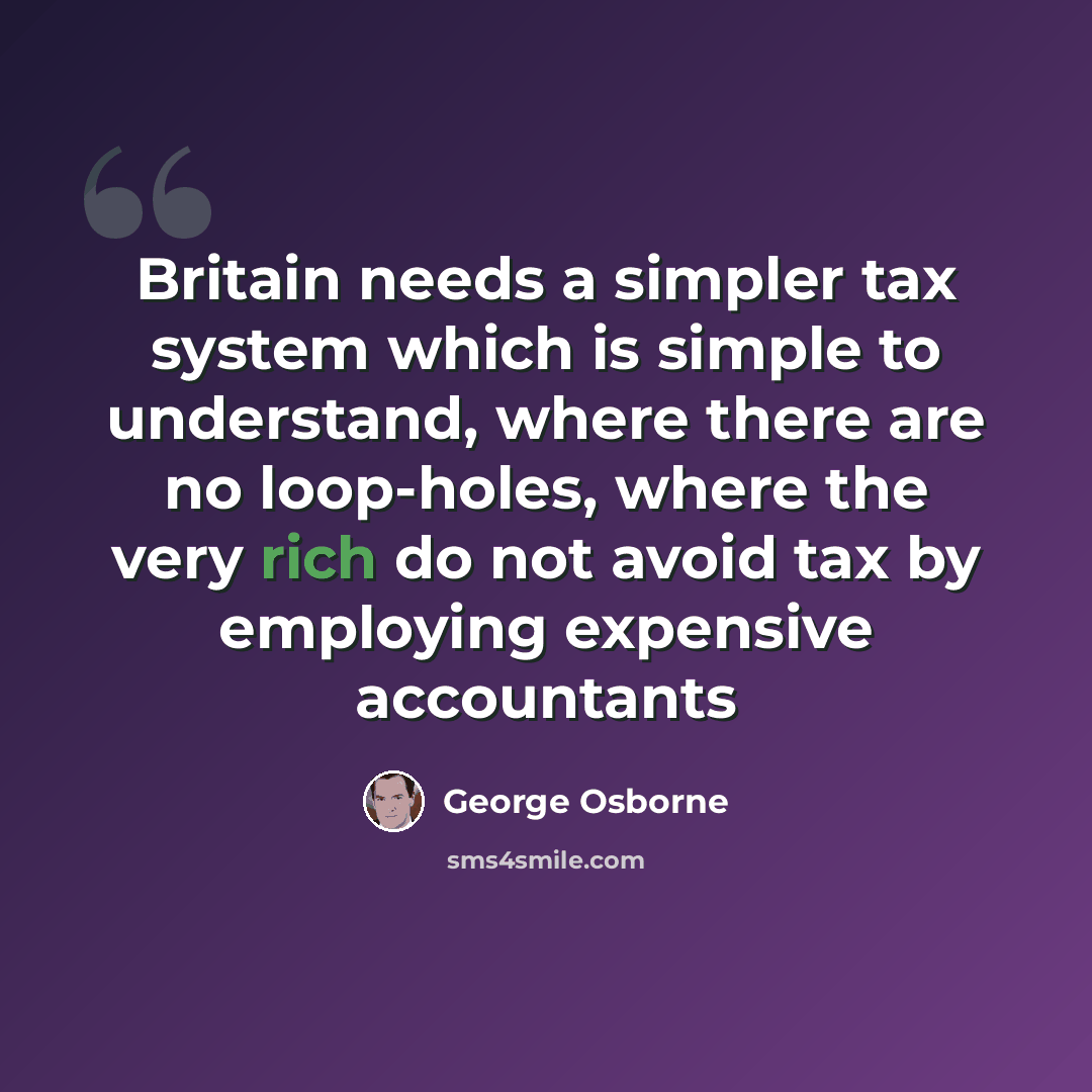 “Britain needs a simpler tax system which is simple to understand, where there are no loop-holes, where the very rich do not avoid tax by employing expensive accountants” quote by George Osborne