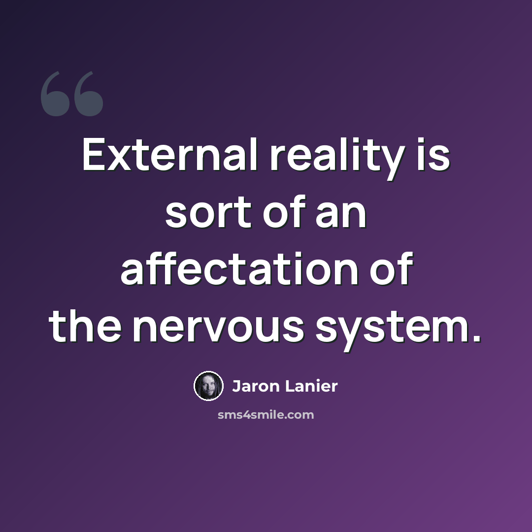 “External reality is sort of an affectation of the nervous system.” quote by Jaron Lanier