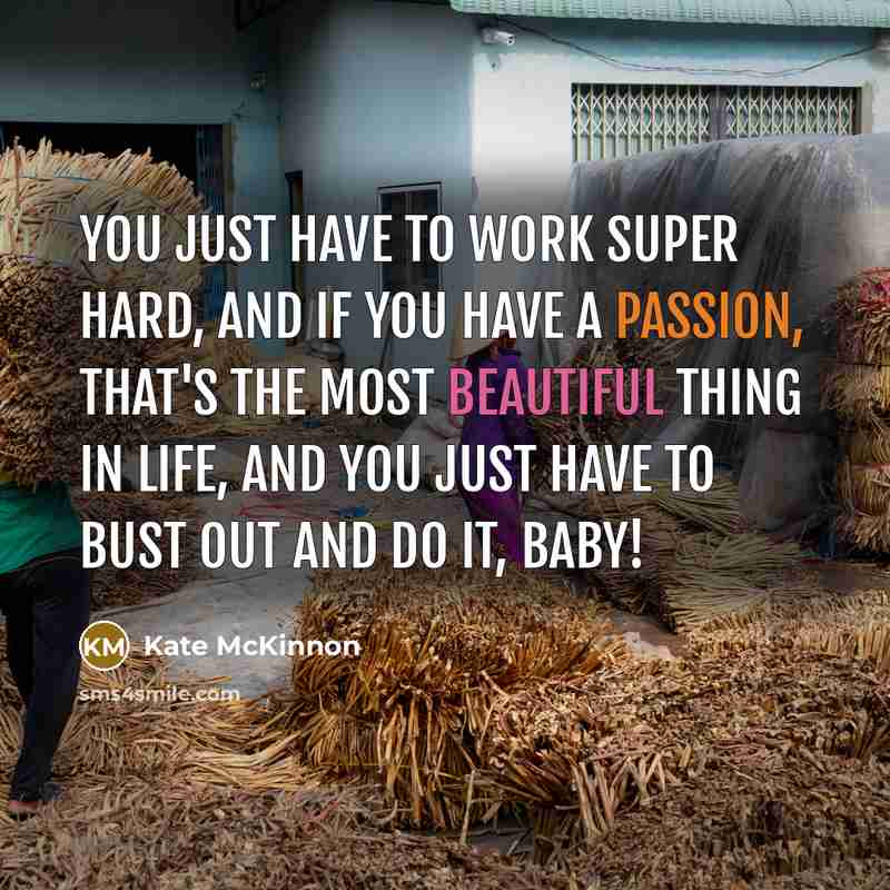“You just have to work super hard, and if you have a passion, that's the most beautiful thing in life, and you just have to bust out and do it, baby!” quote by Kate McKinnon