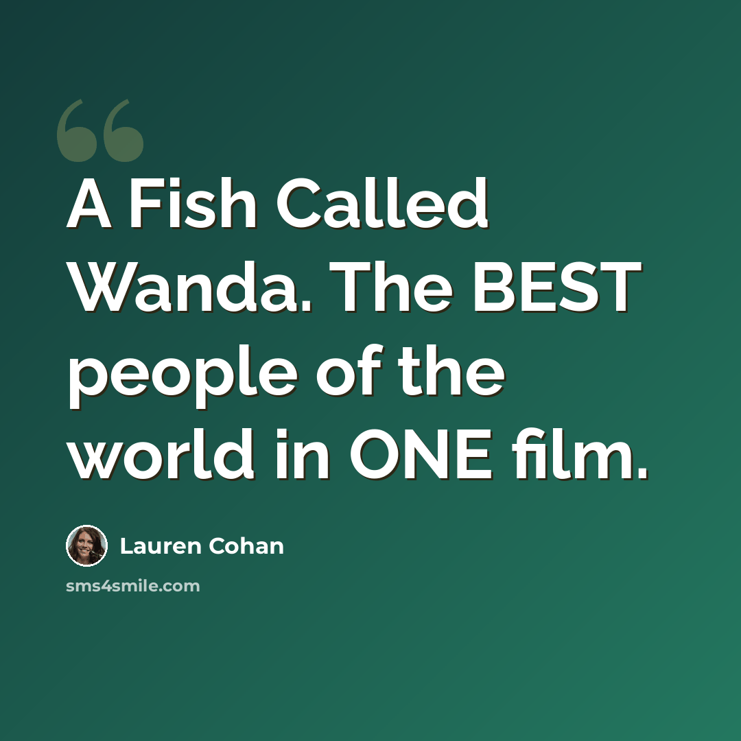 “A Fish Called Wanda. The BEST people of the world in ONE film.” quote by Lauren Cohan