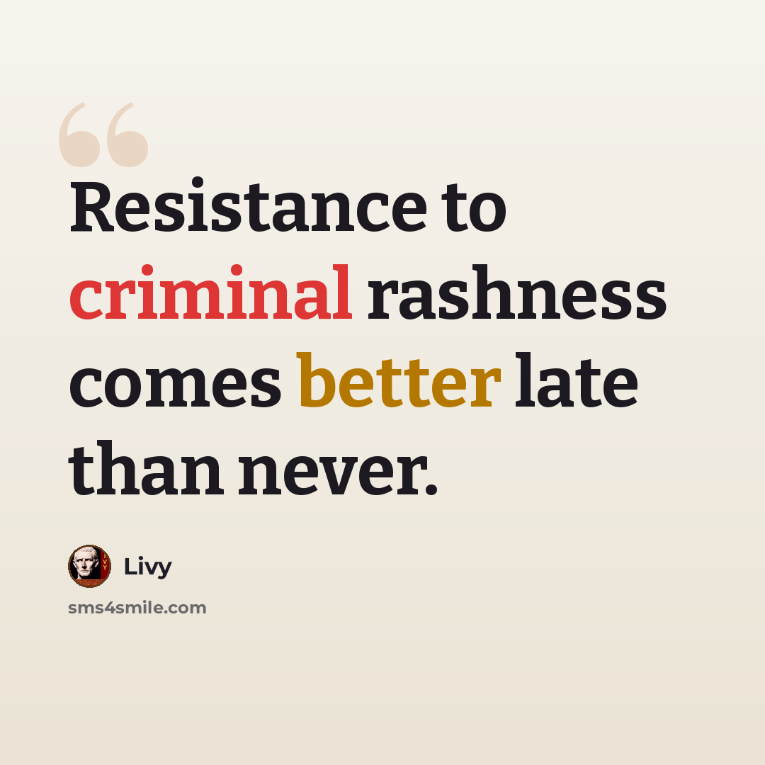 “Resistance to criminal rashness comes better late than never.” quote by Livy