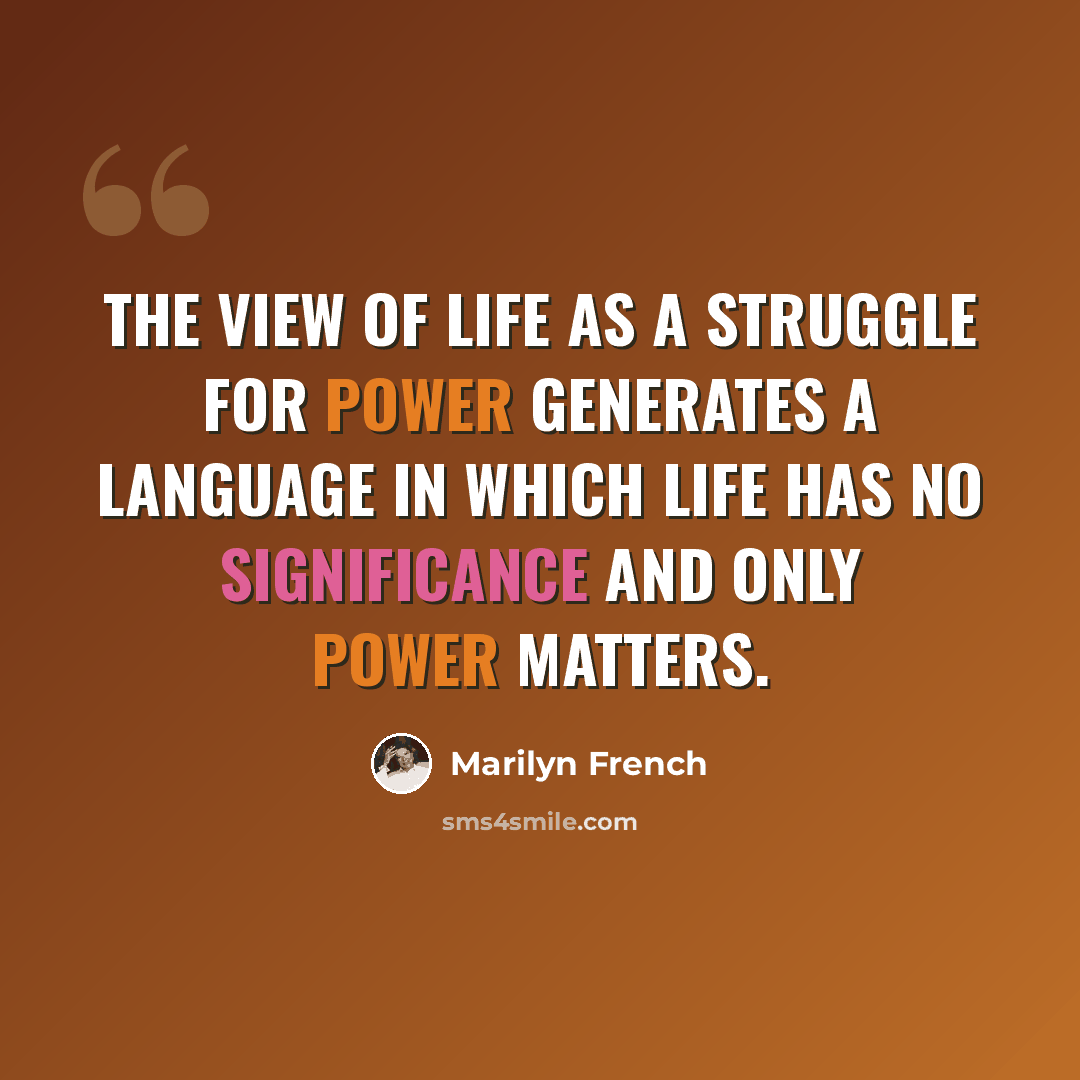 “The view of life as a struggle for power generates a language in which life has no significance and only power matters.” quote by Marilyn French