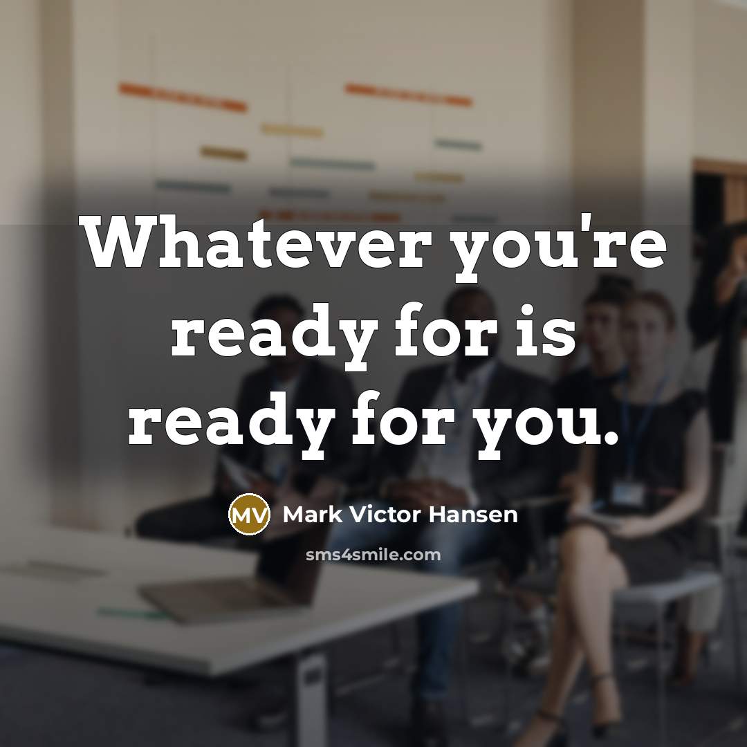 “Whatever you're ready for is ready for you.” quote by Mark Victor Hansen