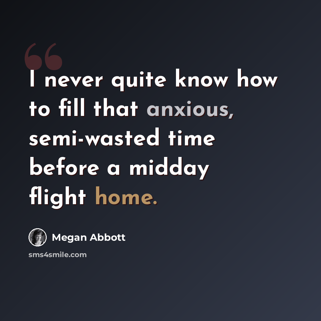 “I never quite know how to fill that anxious, semi-wasted time before a midday flight home.” quote by Megan Abbott