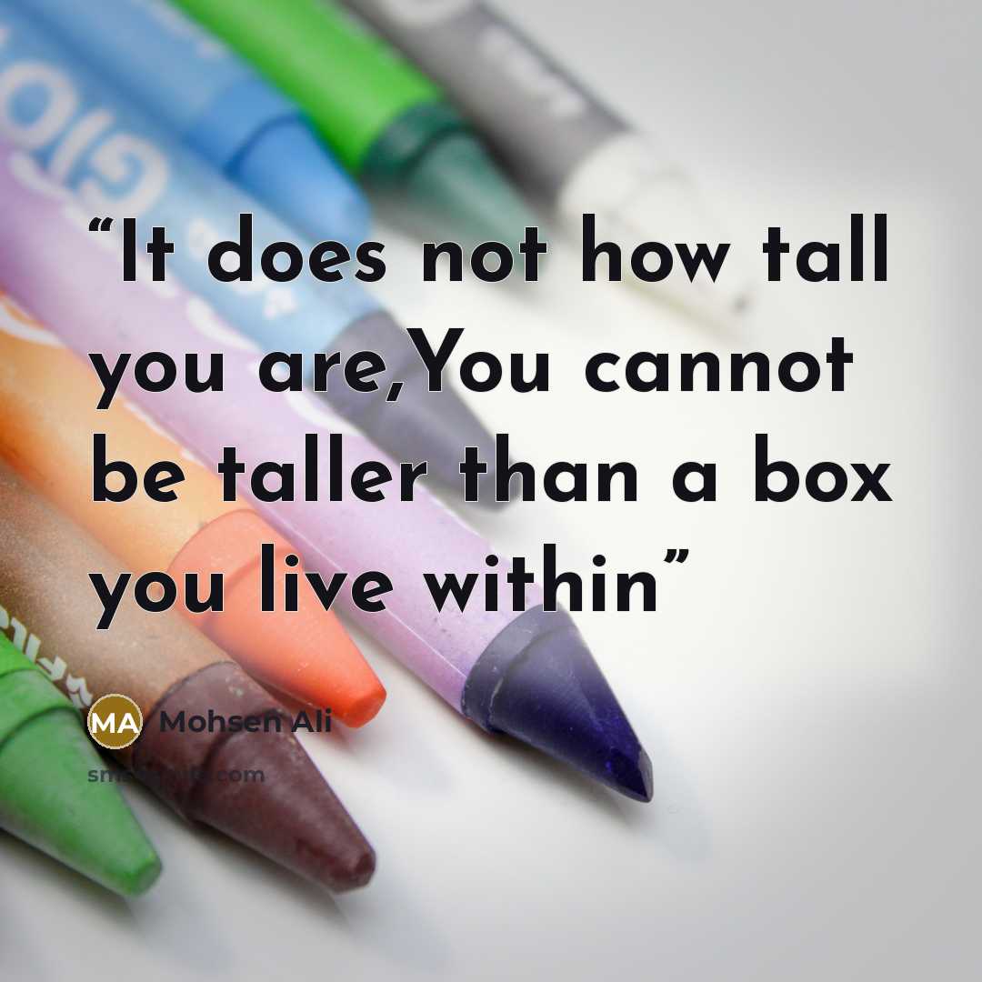 “It does not how tall you are,You cannot be taller than a box you live within” quote by Mohsen Ali