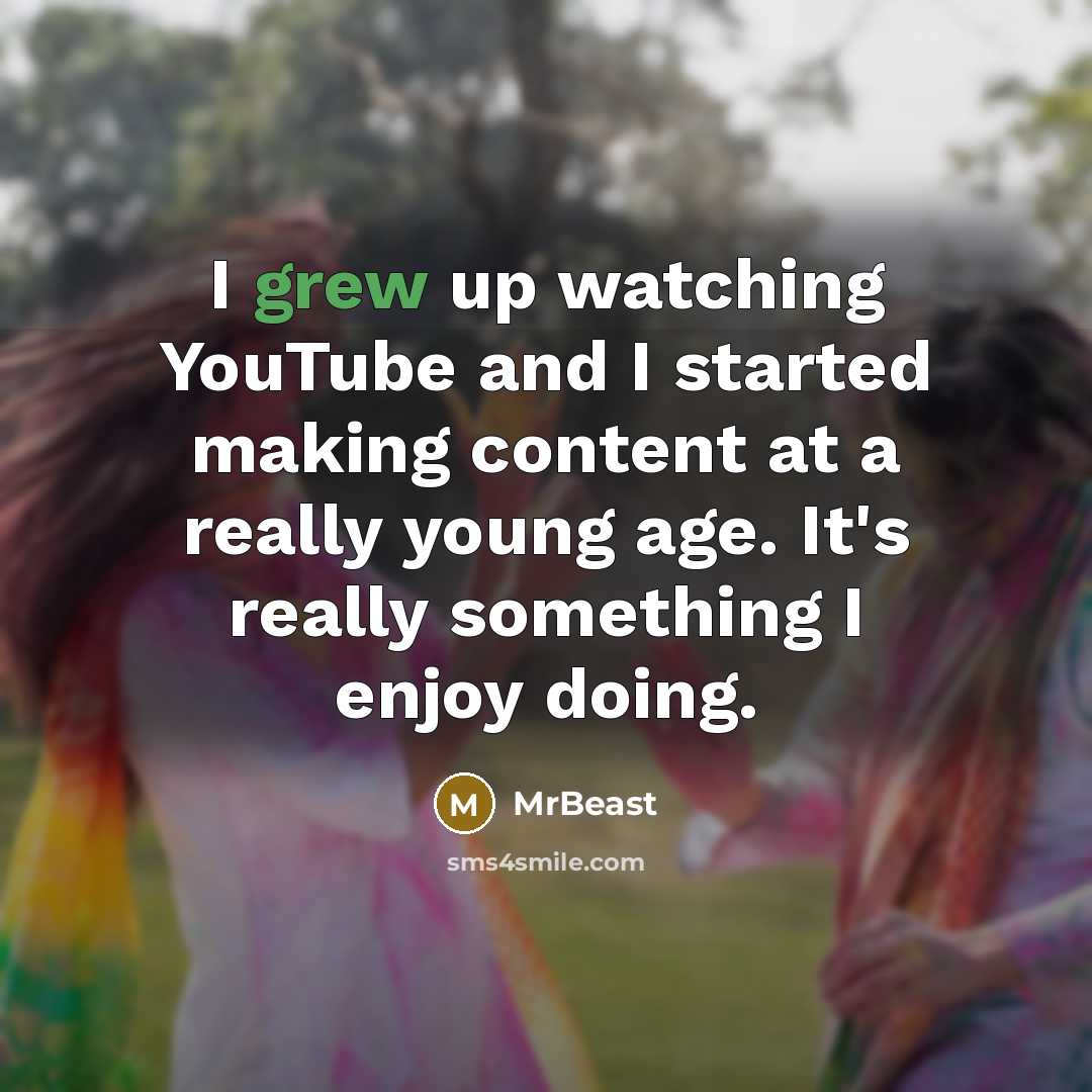 “I grew up watching YouTube and I started making content at a really young age. It's really something I enjoy doing.” quote by MrBeast