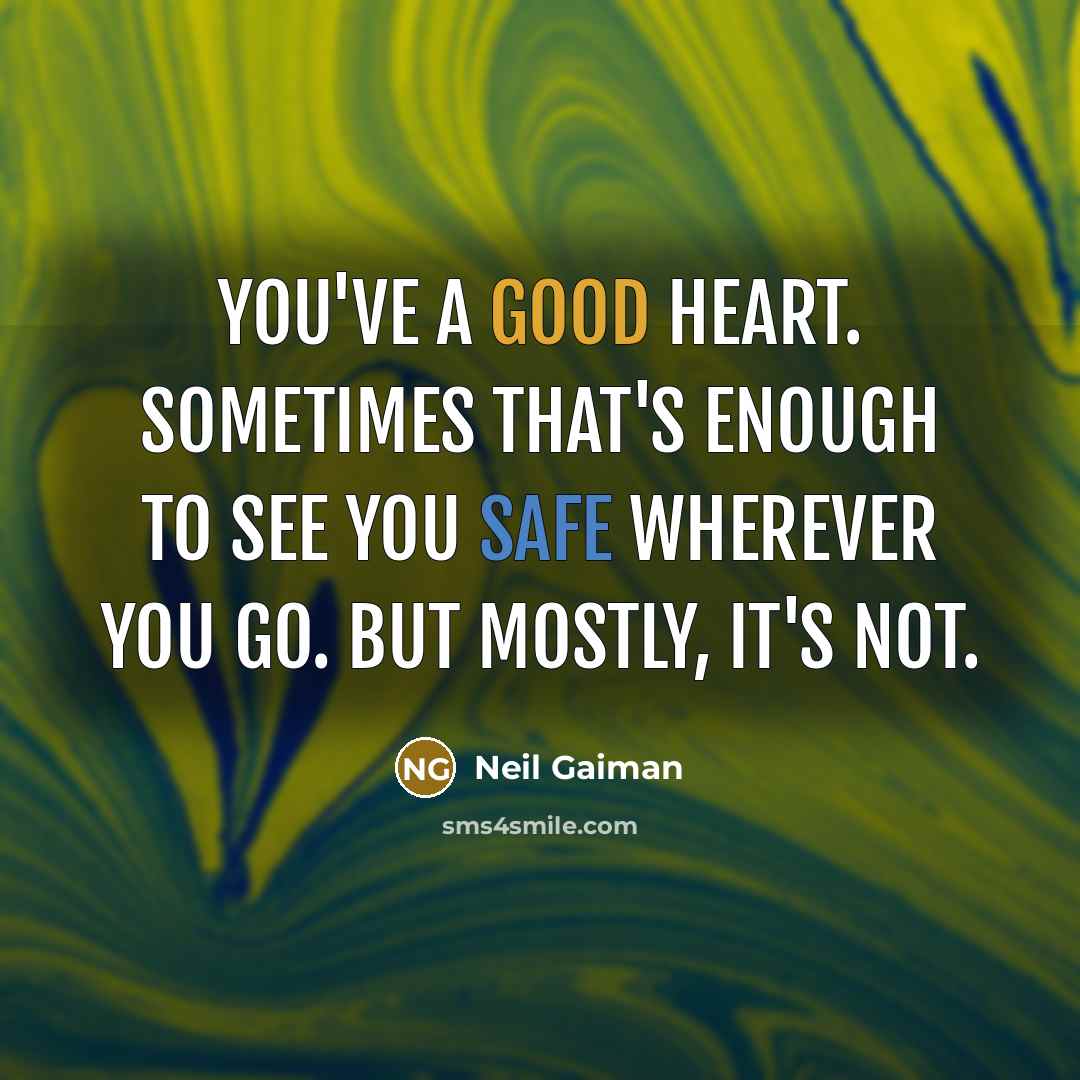 “You've a good heart. Sometimes that's enough to see you safe wherever you go. But mostly, it's not.” quote by Neil Gaiman