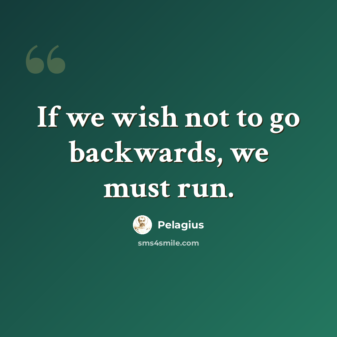 “If we wish not to go backwards, we must run.” quote by Pelagius