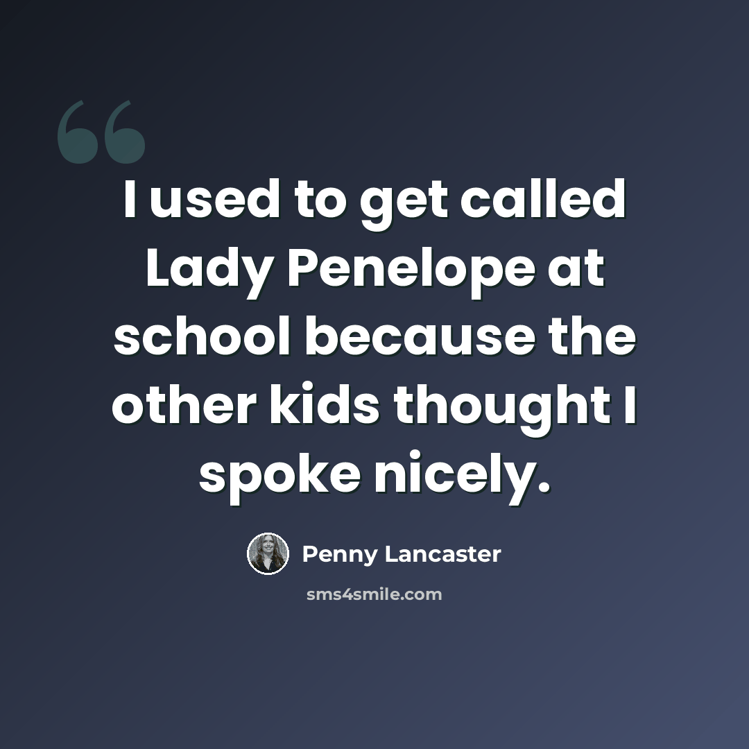 “I used to get called Lady Penelope at school because the other kids thought I spoke nicely.” quote by Penny Lancaster