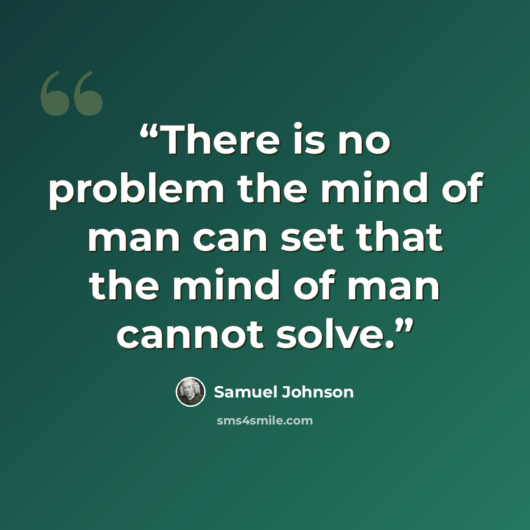 “There is no problem the mind of man can set that the mind of man cannot solve.” quote by Samuel Johnson