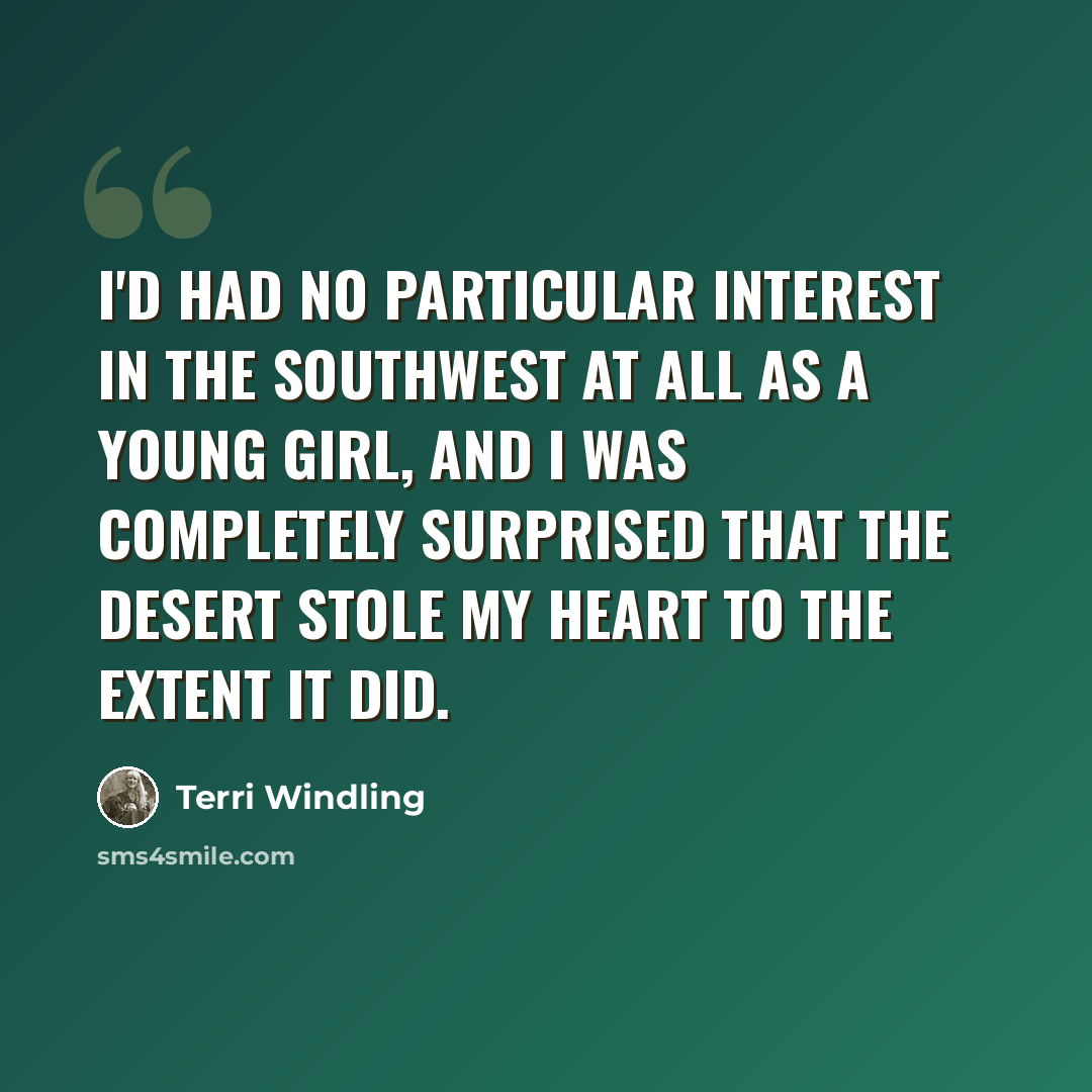“I'd had no particular interest in the Southwest at all as a young girl, and I was completely surprised that the desert stole my heart to the extent it did.” quote by Terri Windling