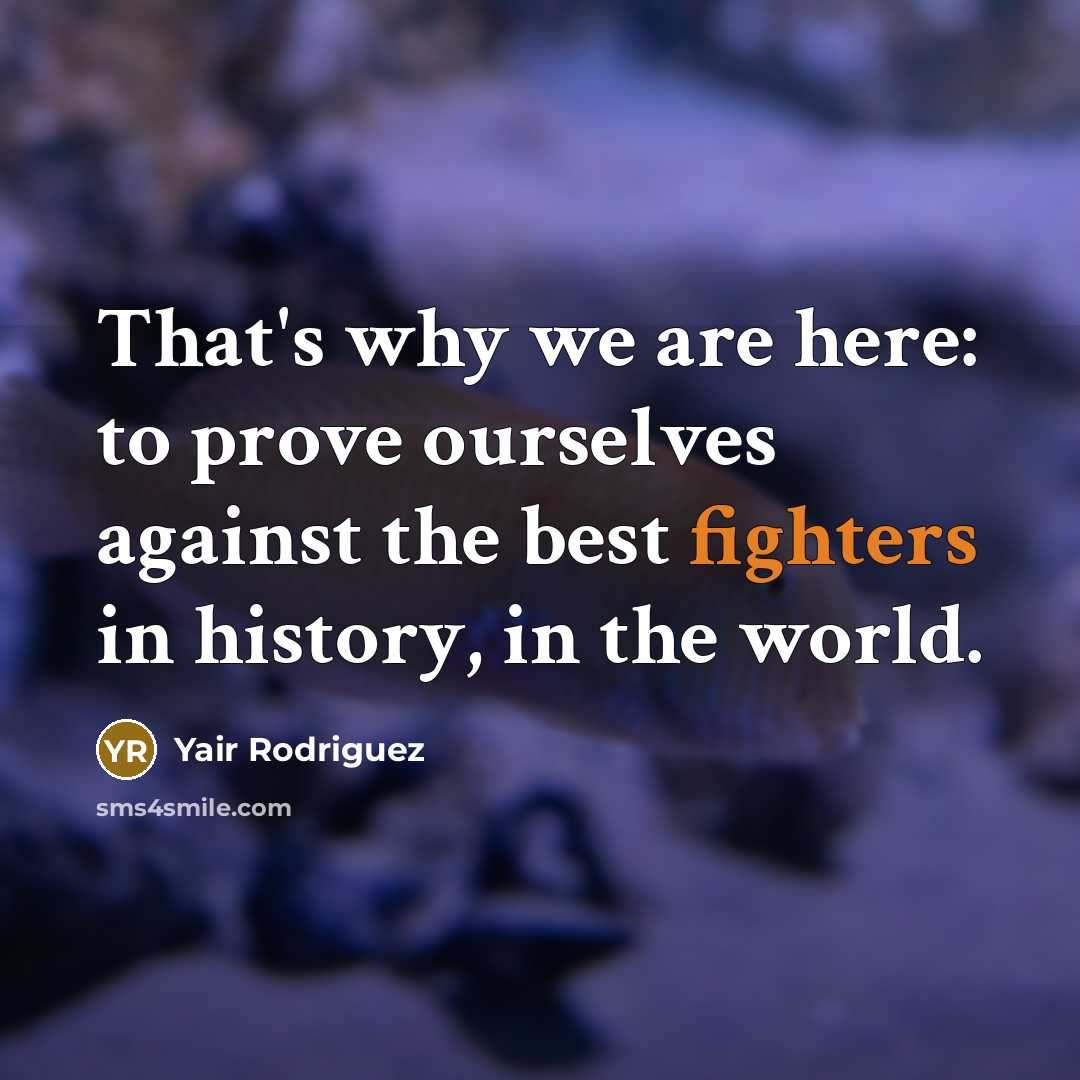 “That's why we are here: to prove ourselves against the best fighters in history, in the world.” quote by Yair Rodriguez