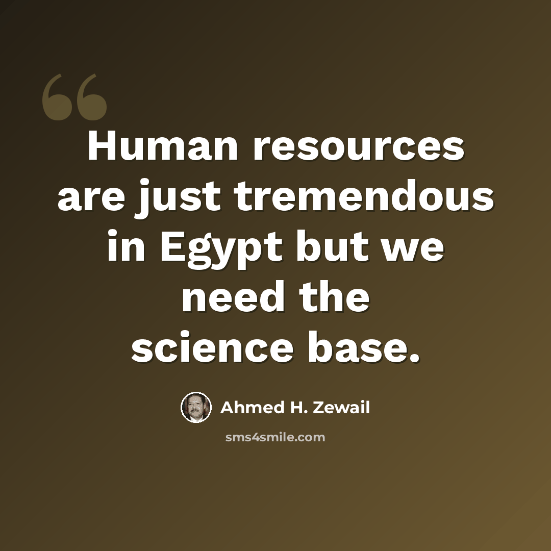 “Human resources are just tremendous in Egypt but we need the science base.” quote by Ahmed H. Zewail
