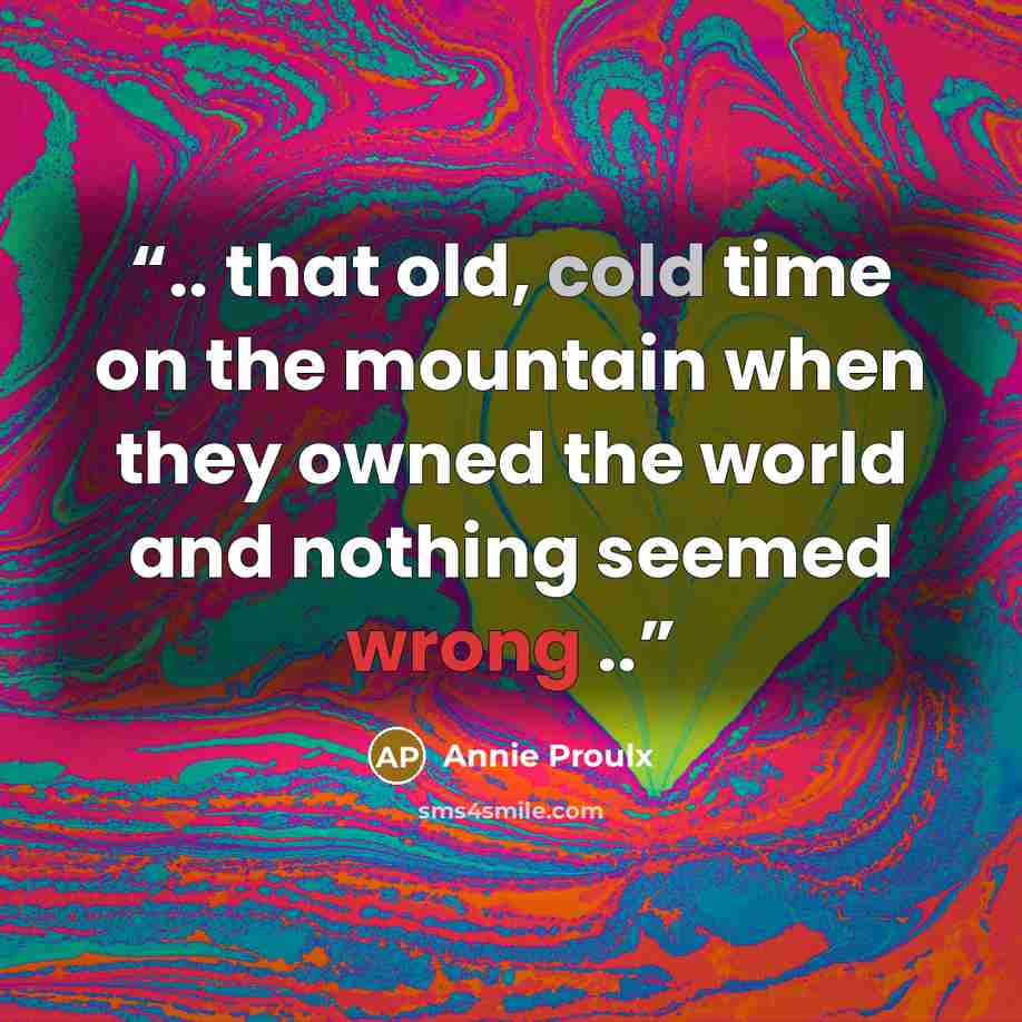 “.. that old, cold time on the mountain when they owned the world and nothing seemed wrong ..” quote by Annie Proulx