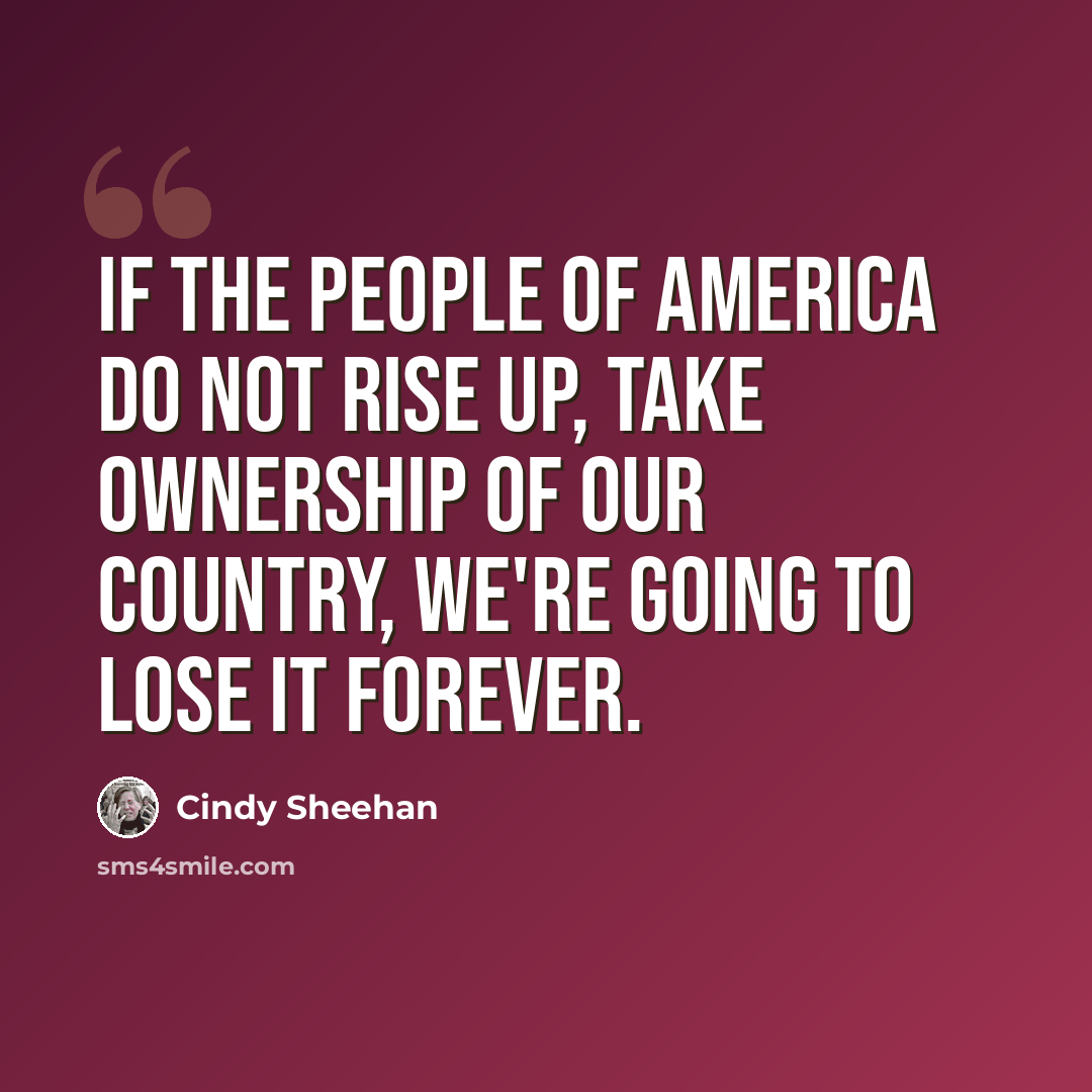 “If the people of America do not rise up, take ownership of our country, we're going to lose it forever.” quote by Cindy Sheehan