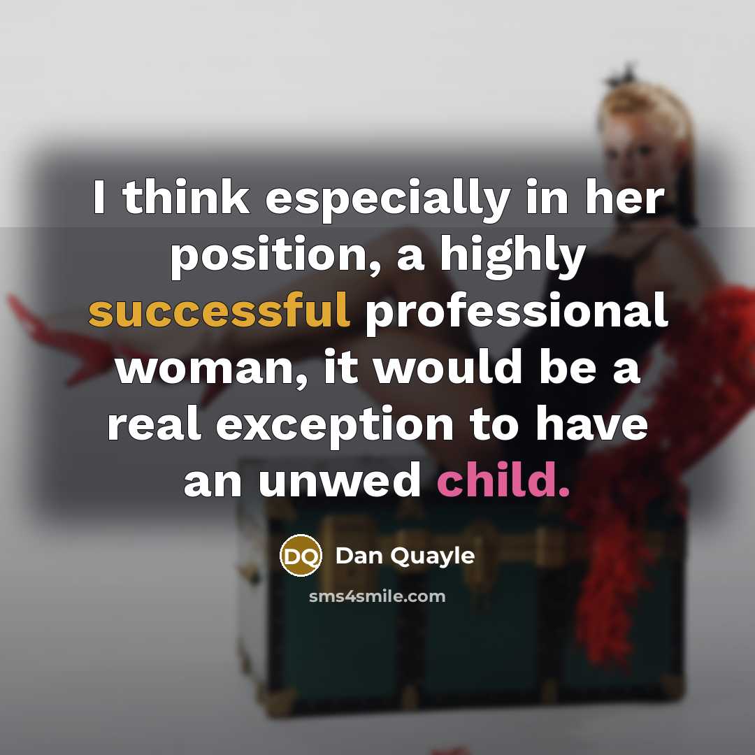 “I think especially in her position, a highly successful professional woman, it would be a real exception to have an unwed child.” quote by Dan Quayle