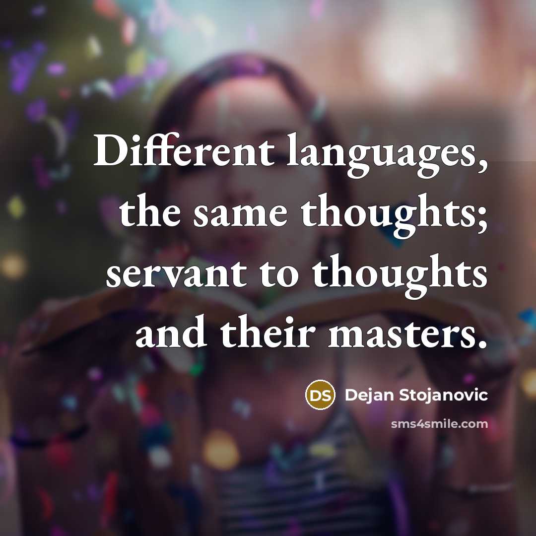 “Different languages, the same thoughts; servant to thoughts and their masters.” quote by Dejan Stojanovic