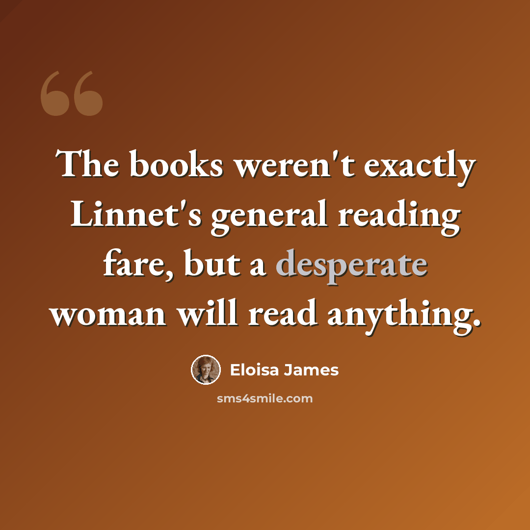 “The books weren't exactly Linnet's general reading fare, but a desperate woman will read anything.” quote by Eloisa James