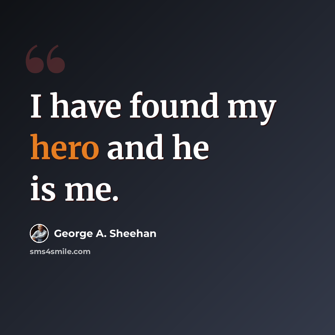 “I have found my hero and he is me.” quote by George A. Sheehan