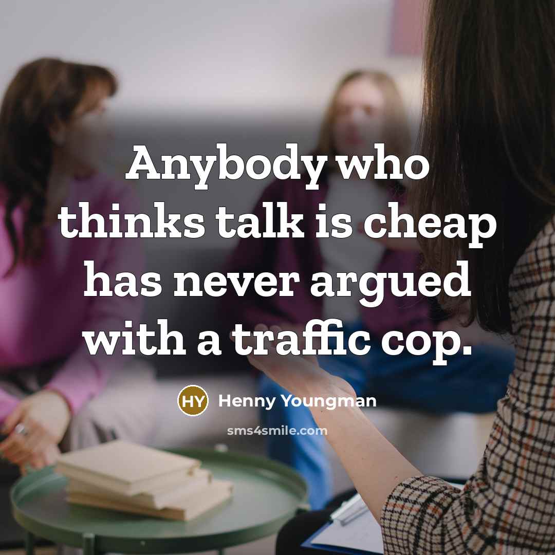 “Anybody who thinks talk is cheap has never argued with a traffic cop.” quote by Henny Youngman