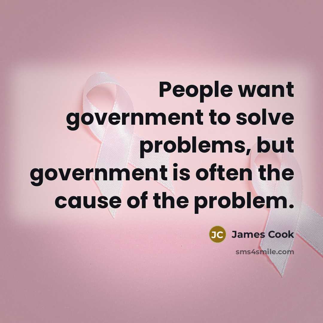 “People want government to solve problems, but government is often the cause of the problem.” quote by James Cook