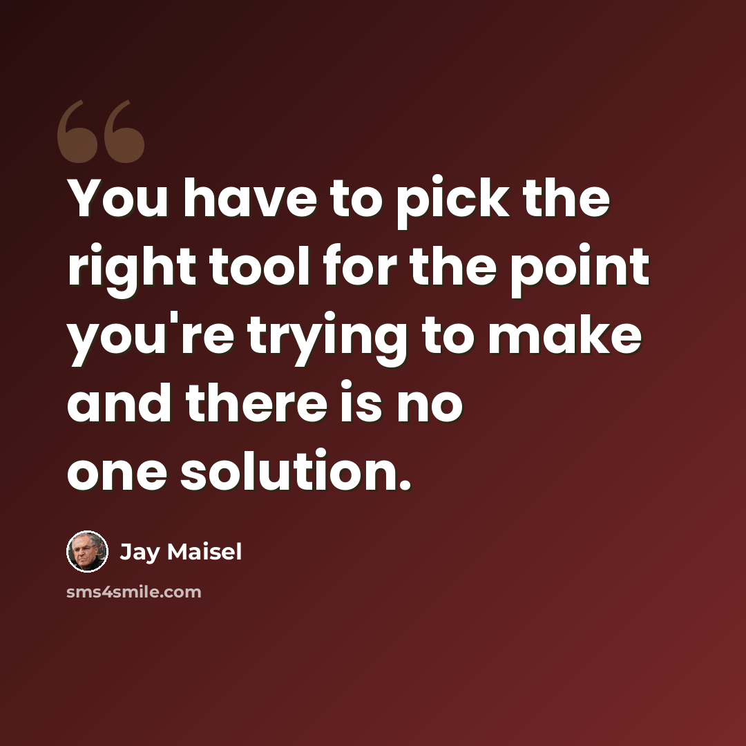 “You have to pick the right tool for the point you're trying to make and there is no one solution.” quote by Jay Maisel