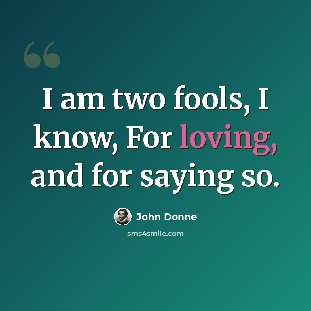 “I am two fools, I know, For loving, and for saying so.” quote by John Donne