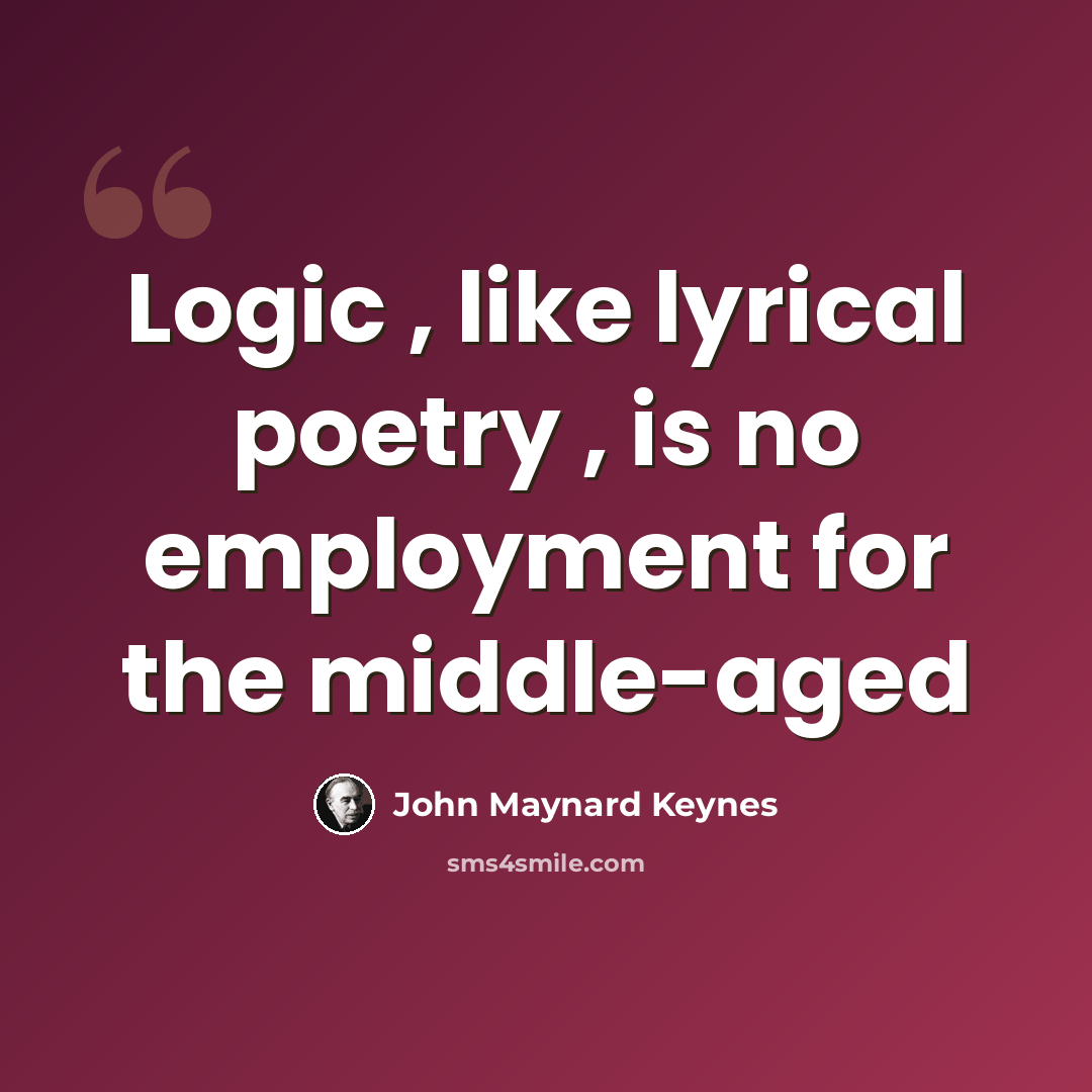 “Logic , like lyrical poetry , is no employment for the middle-aged” quote by John Maynard Keynes