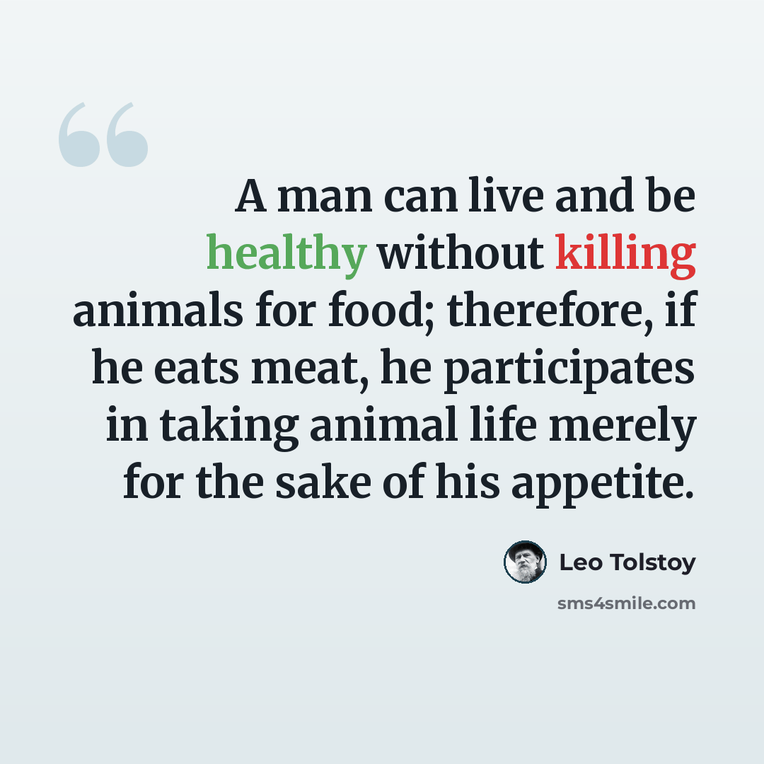 “A man can live and be healthy without killing animals for food; therefore, if he eats meat, he participates in taking animal life merely for the sake of his appetite.” quote by Leo Tolstoy