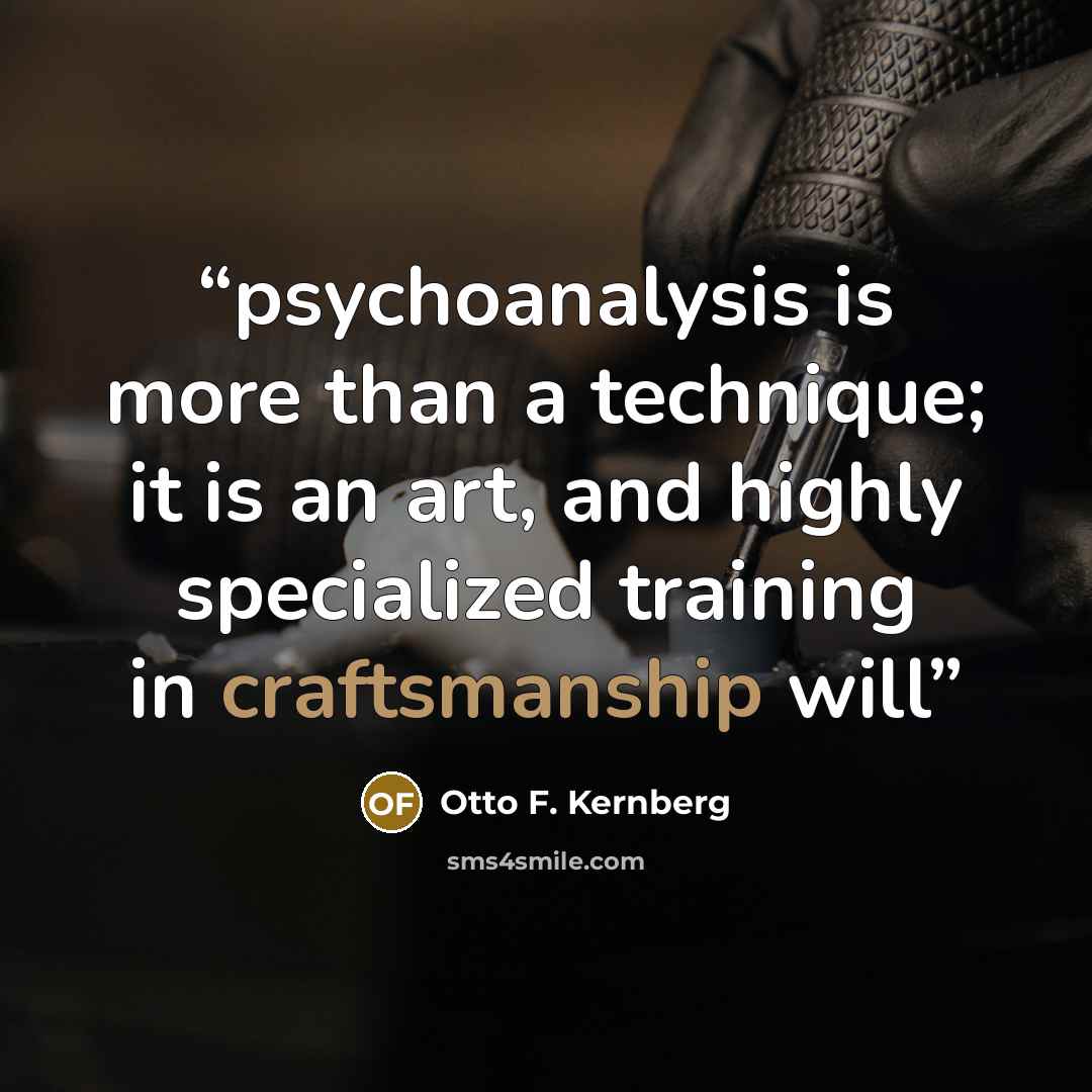 “psychoanalysis is more than a technique; it is an art, and highly specialized training in craftsmanship will” quote by Otto F. Kernberg