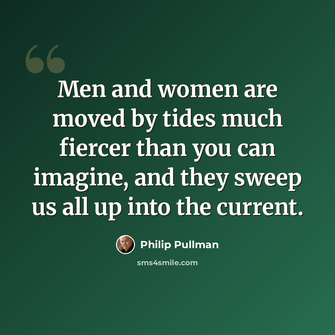 “Men and women are moved by tides much fiercer than you can imagine, and they sweep us all up into the current.” quote by Philip Pullman