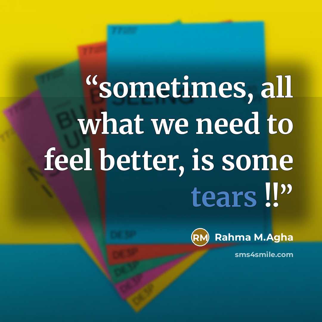 “sometimes, all what we need to feel better, is some tears !!” quote by Rahma M.Agha