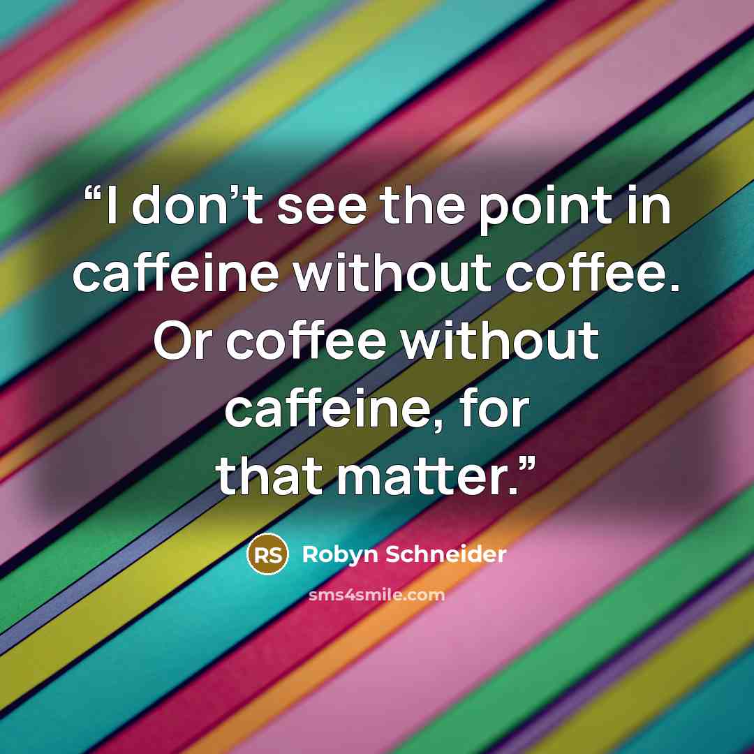 “I don’t see the point in caffeine without coffee. Or coffee without caffeine, for that matter.” quote by Robyn Schneider