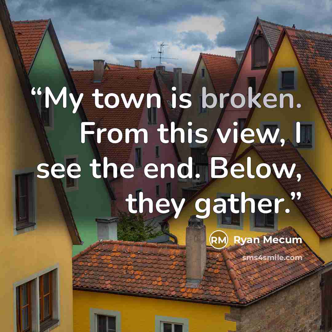 “My town is broken. From this view, I see the end. Below, they gather.” quote by Ryan Mecum
