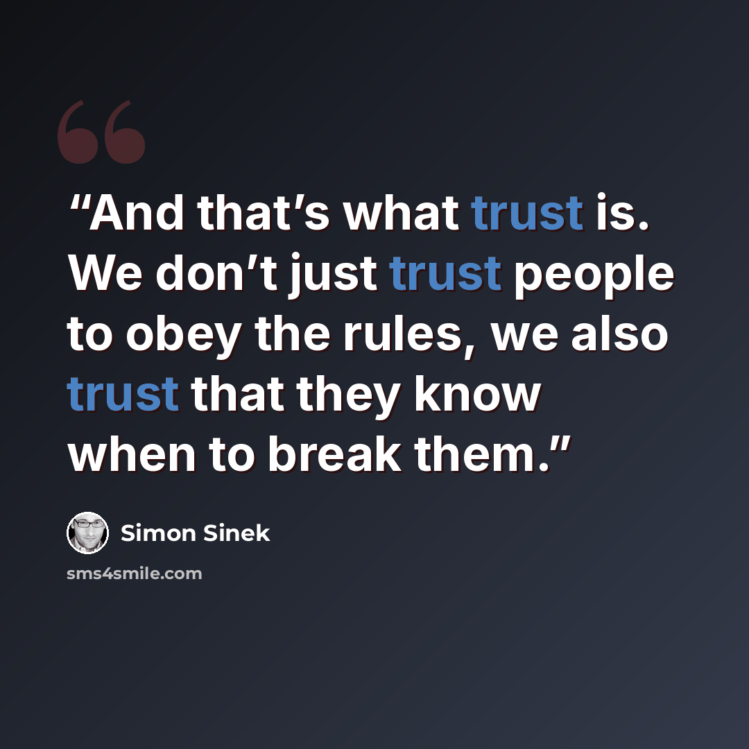 “And that’s what trust is. We don’t just trust people to obey the rules, we also trust that they know when to break them.” quote by Simon Sinek