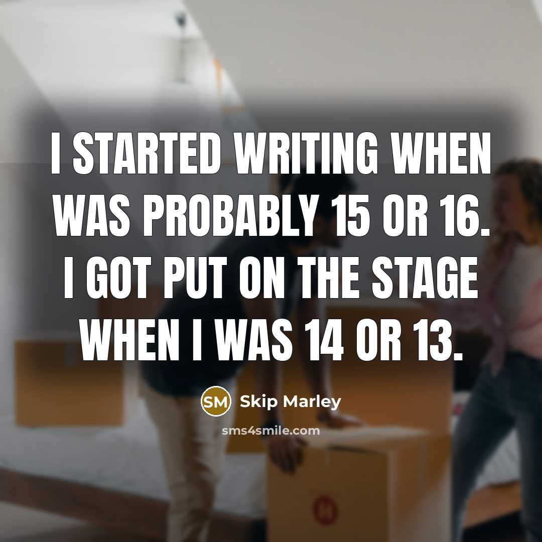 “I started writing when was probably 15 or 16. I got put on the stage when I was 14 or 13.” quote by Skip Marley
