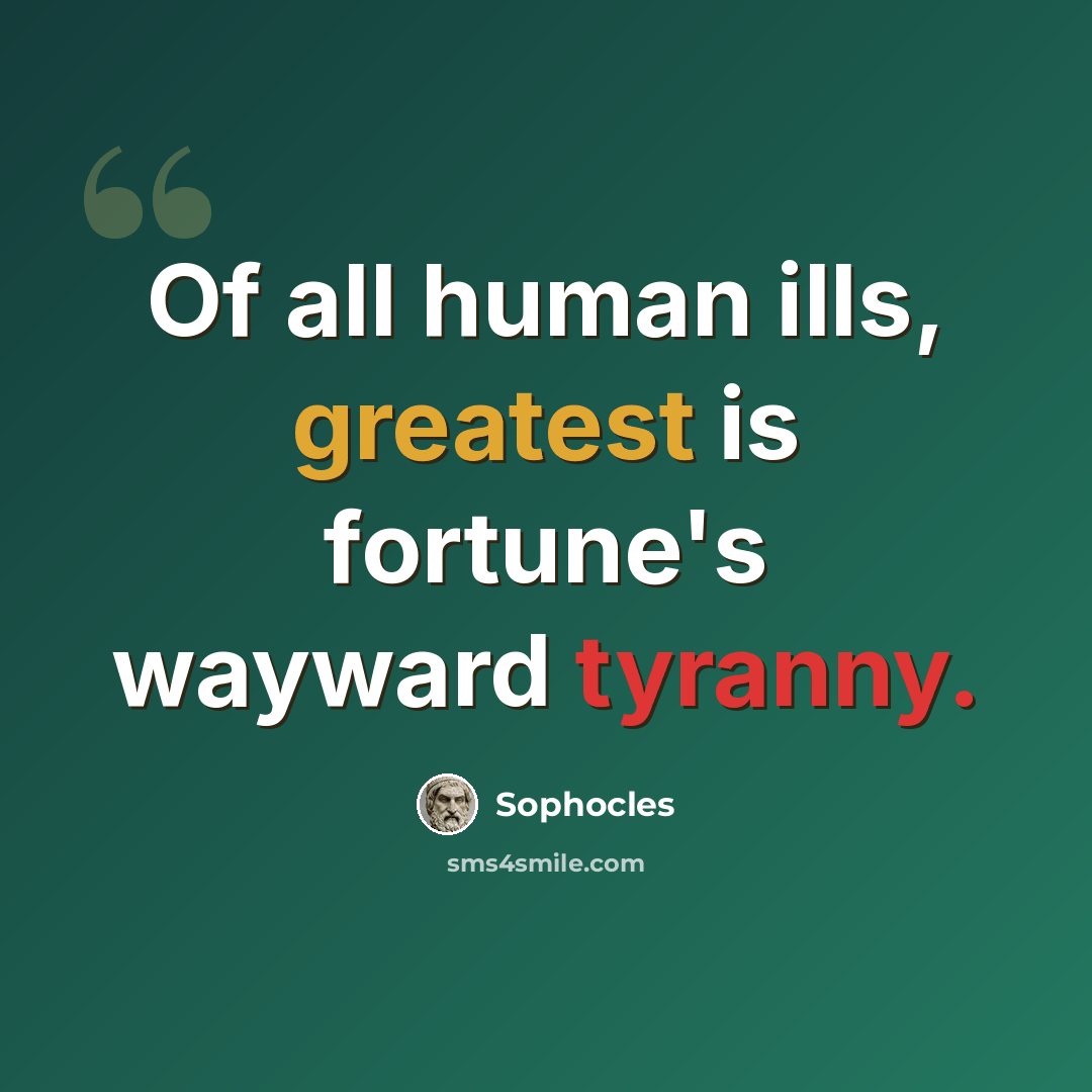 “Of all human ills, greatest is fortune's wayward tyranny.” quote by Sophocles