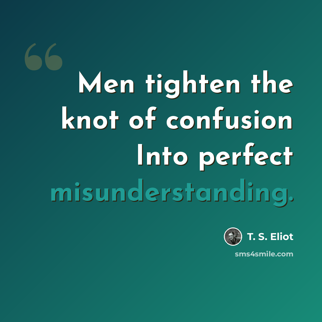 “Men tighten the knot of confusion Into perfect misunderstanding.” quote by T. S. Eliot