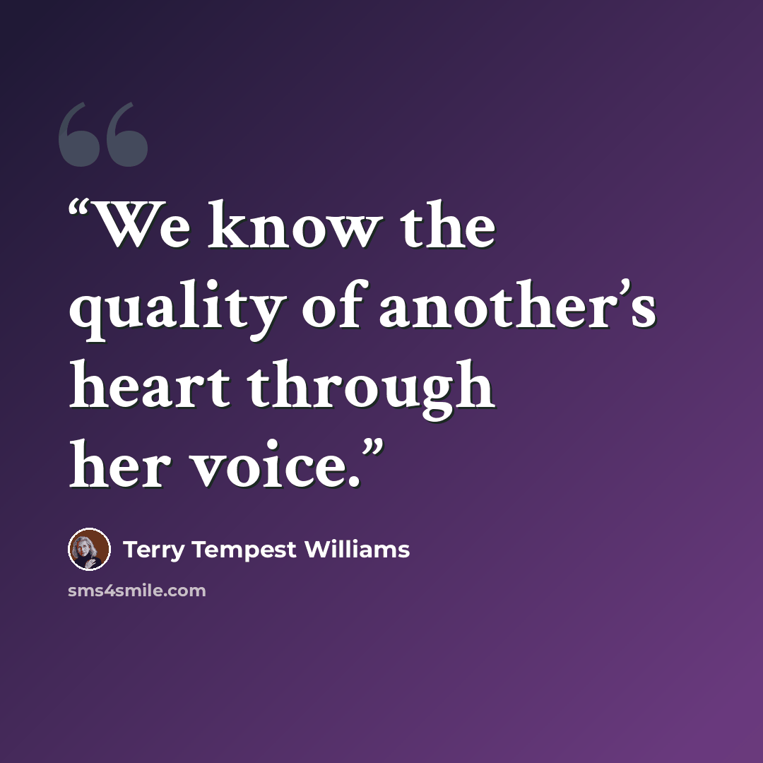“We know the quality of another’s heart through her voice.” quote by Terry Tempest Williams