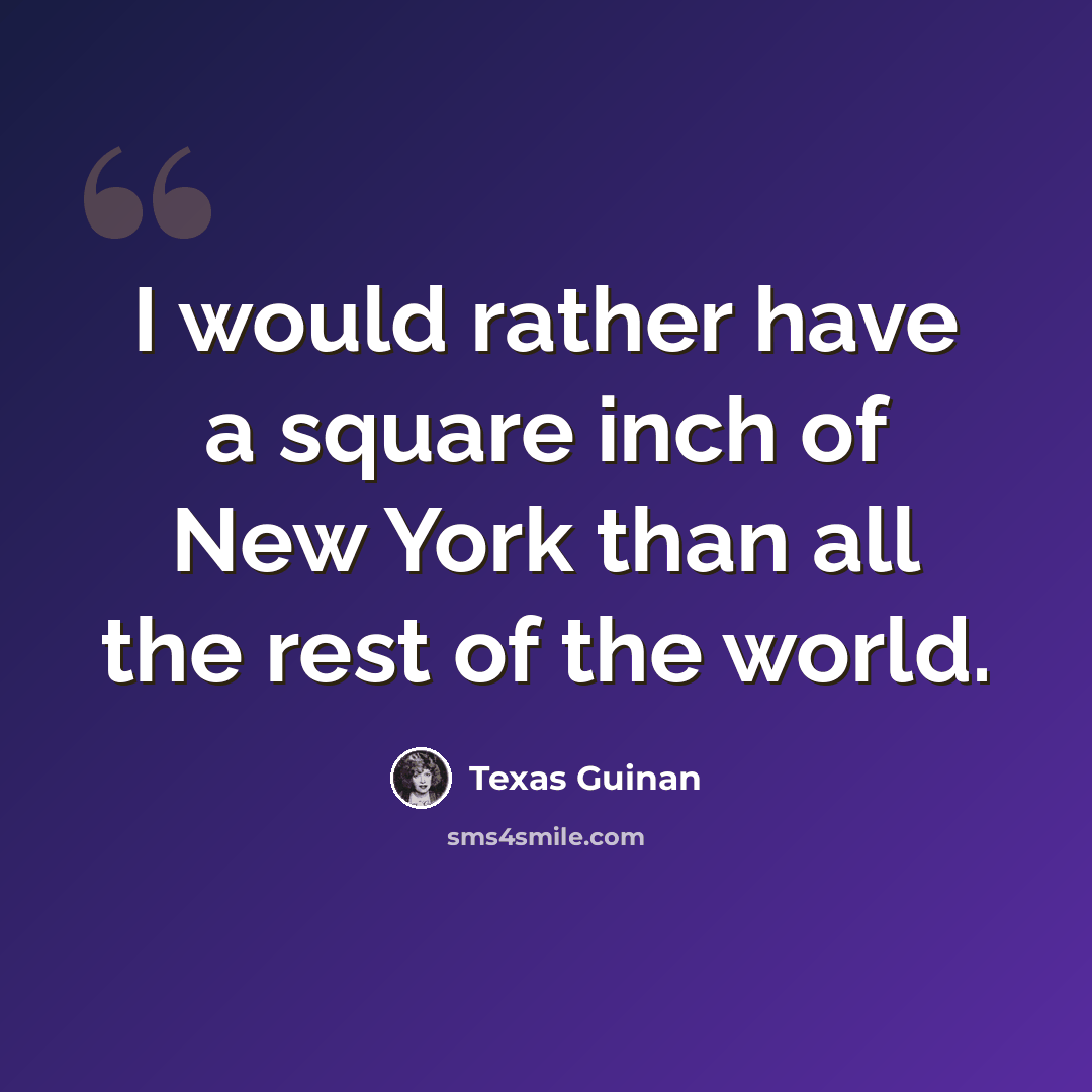 “I would rather have a square inch of New York than all the rest of the world.” quote by Texas Guinan