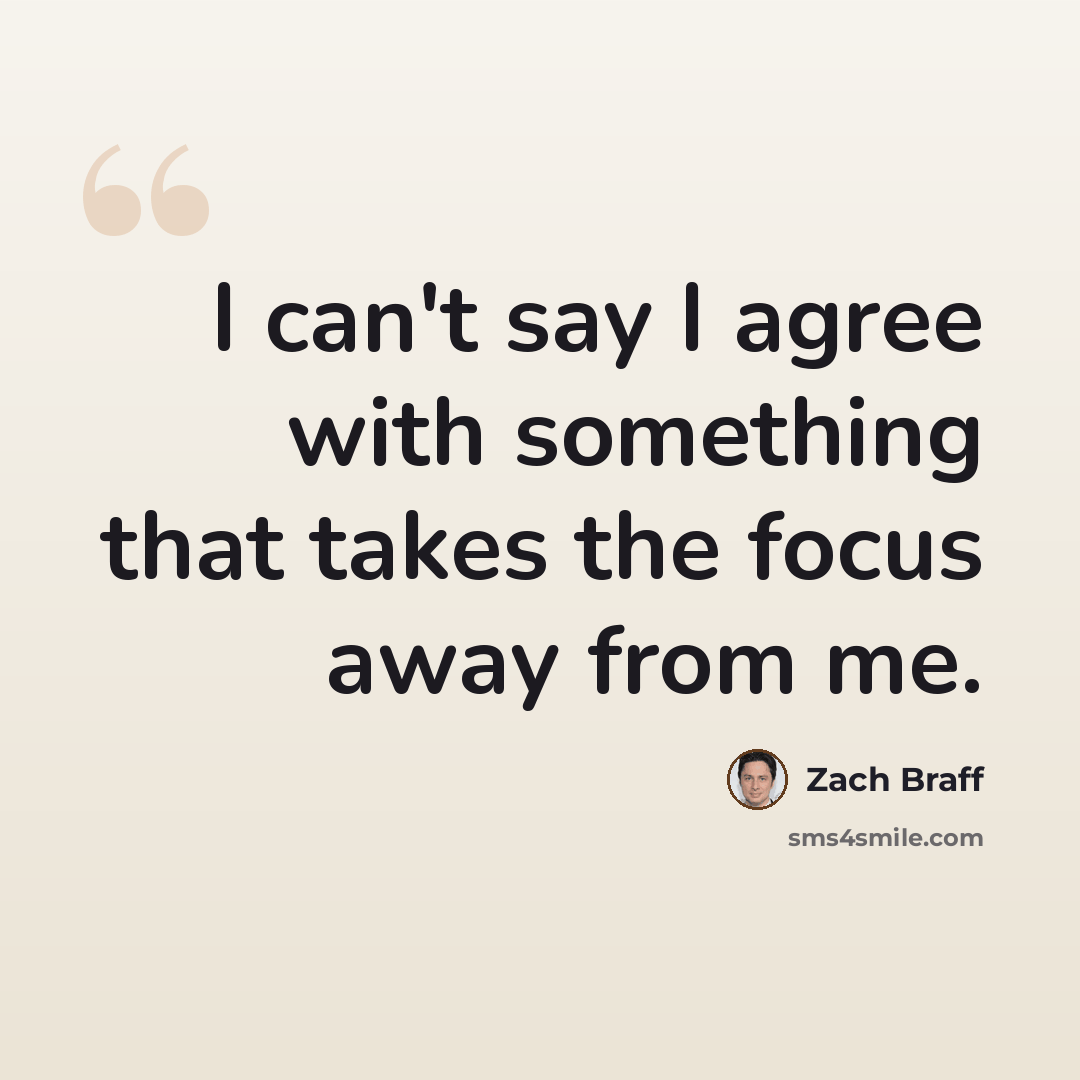 “I can't say I agree with something that takes the focus away from me.” quote by Zach Braff
