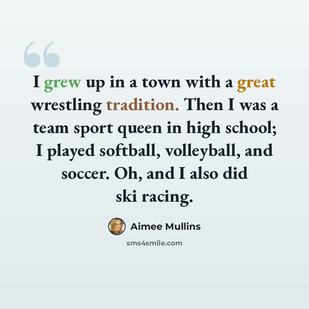“I grew up in a town with a great wrestling tradition. Then I was a team sport queen in high school; I played softball, volleyball, and soccer. Oh, and I also did ski racing.” quote by Aimee Mullins